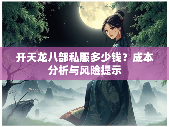 开天龙八部私服多少钱？成本分析与风险提示