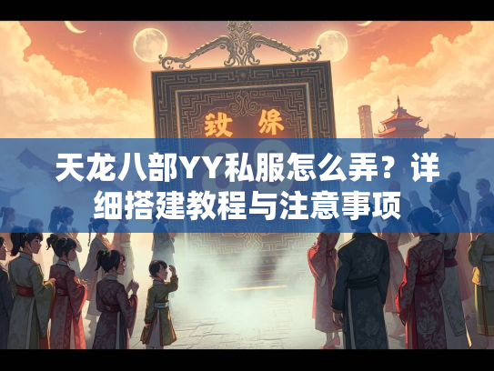 天龙八部YY私服怎么弄？详细搭建教程与注意事项  第4张