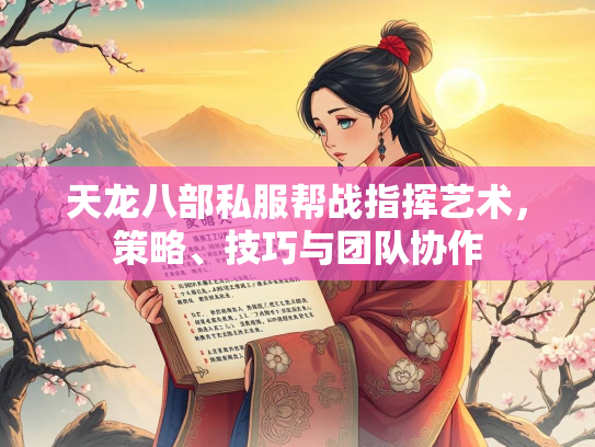 天龙八部私服帮战指挥艺术，策略、技巧与团队协作