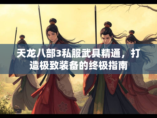 天龙八部3私服武具精通，打造极致装备的终极指南