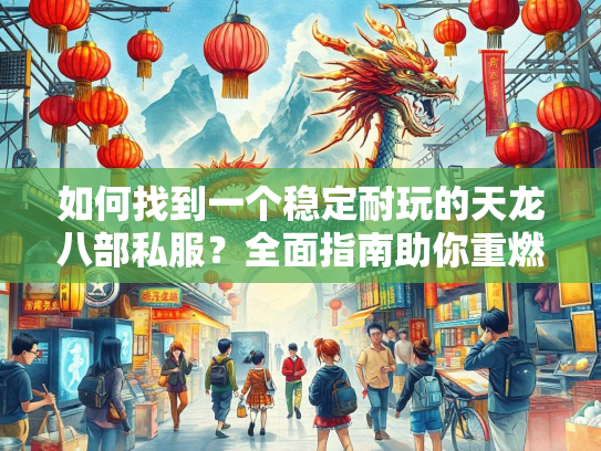 如何找到一个稳定耐玩的天龙八部私服？全面指南助你重燃江湖梦
