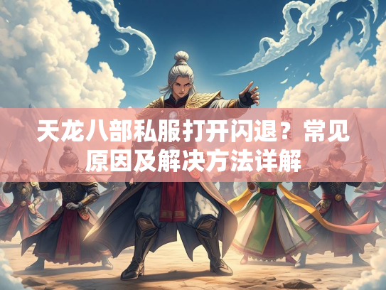 天龙八部私服打开闪退？常见原因及解决方法详解