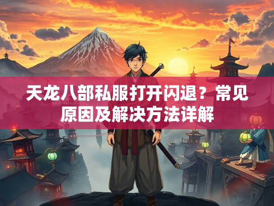 天龙八部私服打开闪退？常见原因及解决方法详解