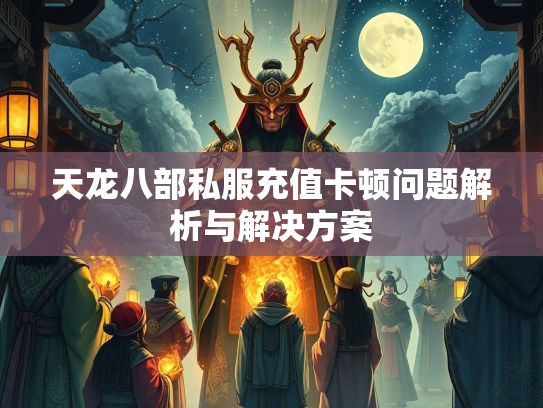 天龙八部私服充值卡顿问题解析与解决方案