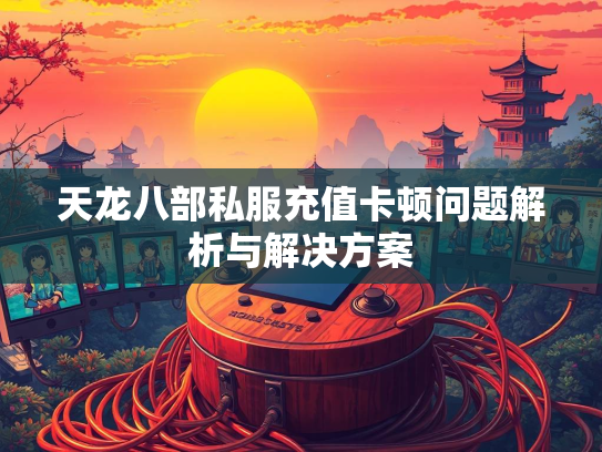 天龙八部私服充值卡顿问题解析与解决方案