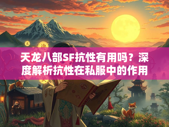 天龙八部SF抗性有用吗？深度解析抗性在私服中的作用