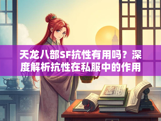 天龙八部SF抗性有用吗？深度解析抗性在私服中的作用