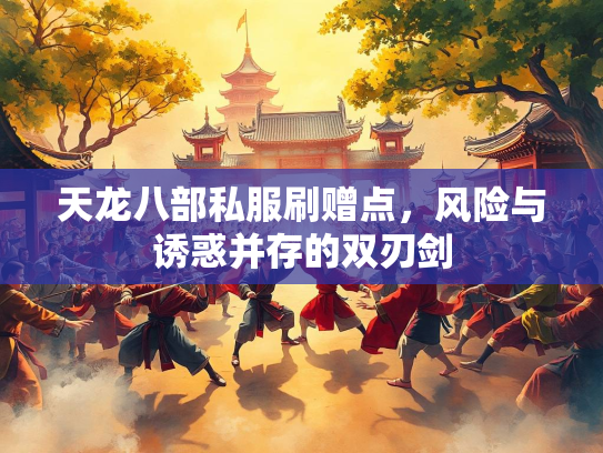 天龙八部私服刷赠点，风险与诱惑并存的双刃剑