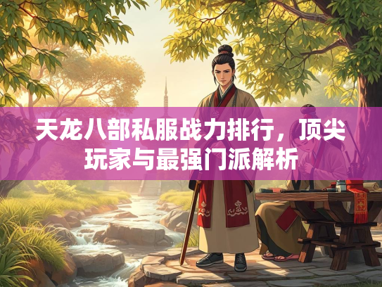 天龙八部私服战力排行，顶尖玩家与最强门派解析