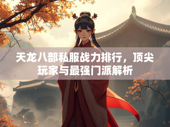 天龙八部私服战力排行，顶尖玩家与最强门派解析