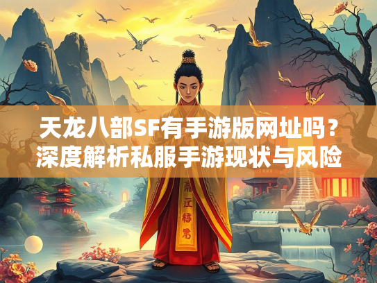 天龙八部SF有手游版网址吗？深度解析私服手游现状与风险