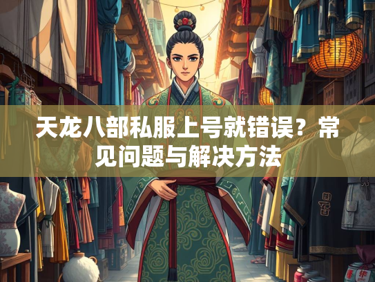 天龙八部私服上号就错误？常见问题与解决方法  第1张