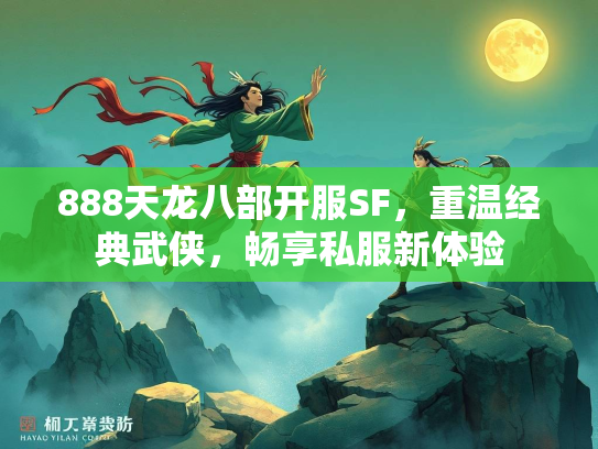 888天龙八部开服SF，重温经典武侠，畅享私服新体验