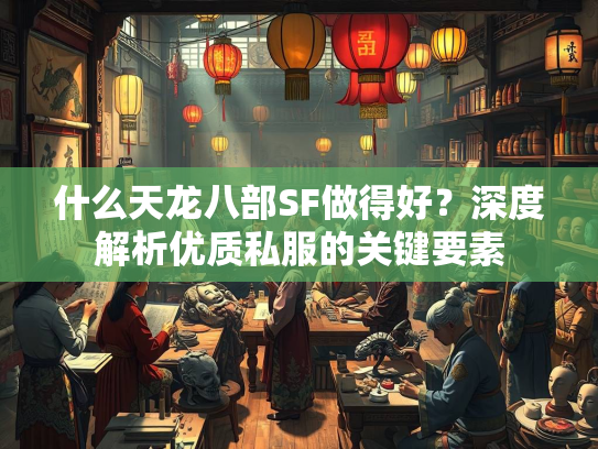什么天龙八部SF做得好？深度解析优质私服的关键要素