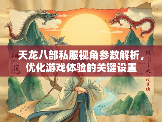 天龙八部私服视角参数解析，优化游戏体验的关键设置