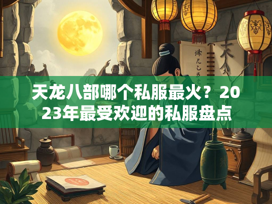 天龙八部哪个私服最火？2023年最受欢迎的私服盘点