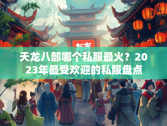 天龙八部哪个私服最火？2023年最受欢迎的私服盘点