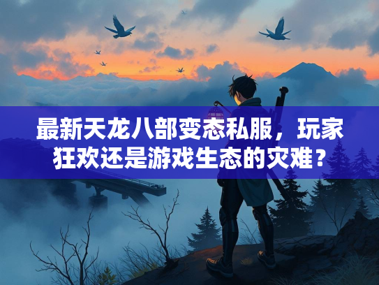 最新天龙八部变态私服，玩家狂欢还是游戏生态的灾难？