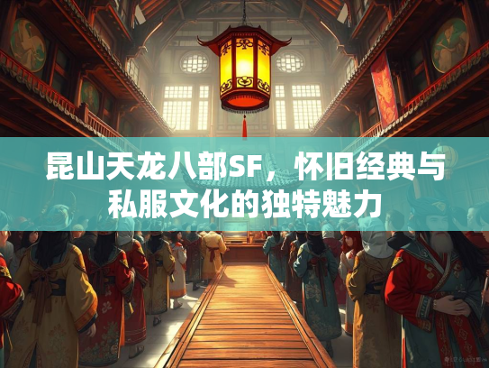 昆山天龙八部SF，怀旧经典与私服文化的独特魅力