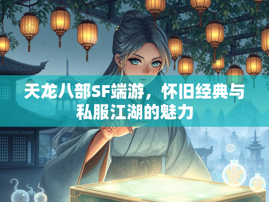 天龙八部SF端游，怀旧经典与私服江湖的魅力