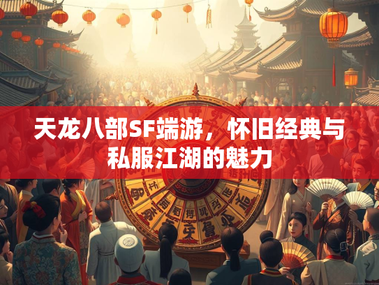 天龙八部SF端游，怀旧经典与私服江湖的魅力