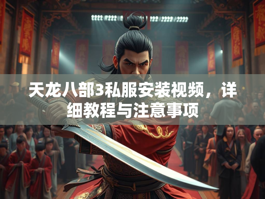 天龙八部3私服安装视频，详细教程与注意事项