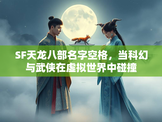 SF天龙八部名字空格，当科幻与武侠在虚拟世界中碰撞