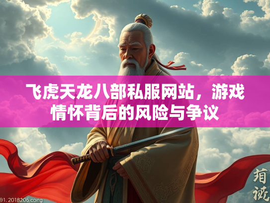 飞虎天龙八部私服网站，游戏情怀背后的风险与争议