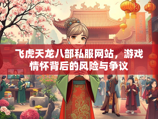 飞虎天龙八部私服网站，游戏情怀背后的风险与争议