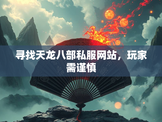 寻找天龙八部私服网站，玩家需谨慎