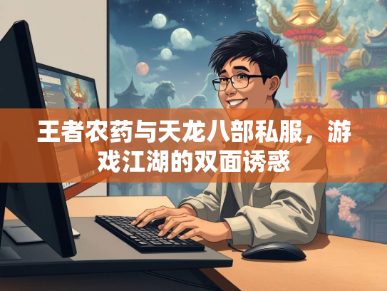 王者农药与天龙八部私服，游戏江湖的双面诱惑
