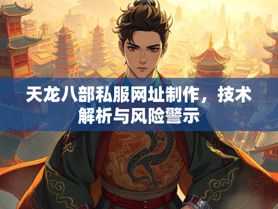 天龙八部私服网址制作，技术解析与风险警示