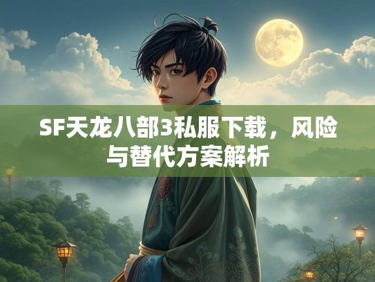 SF天龙八部3私服下载，风险与替代方案解析