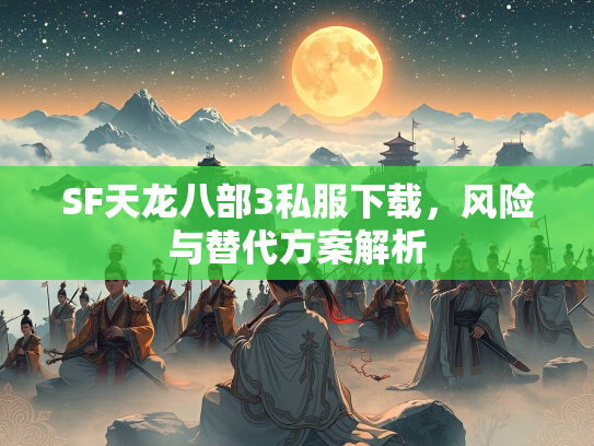 SF天龙八部3私服下载，风险与替代方案解析