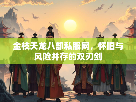 金枝天龙八部私服网，怀旧与风险并存的双刃剑