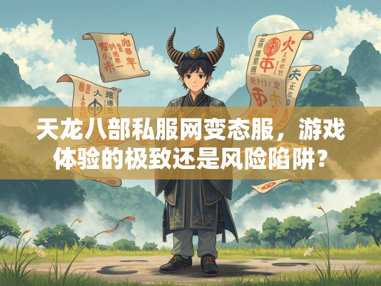天龙八部私服网变态服，游戏体验的极致还是风险陷阱？