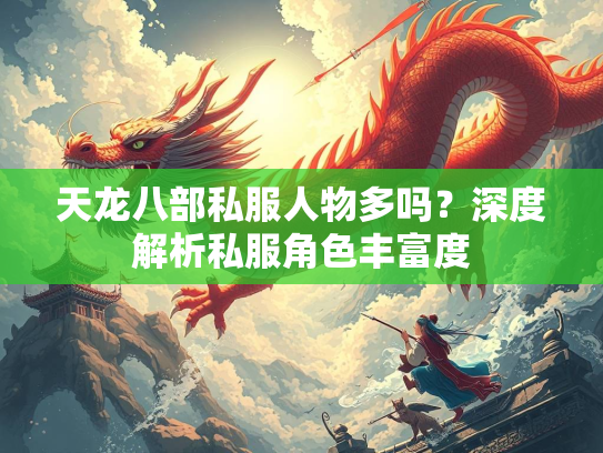 天龙八部私服人物多吗？深度解析私服角色丰富度