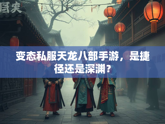 变态私服天龙八部手游，是捷径还是深渊？
