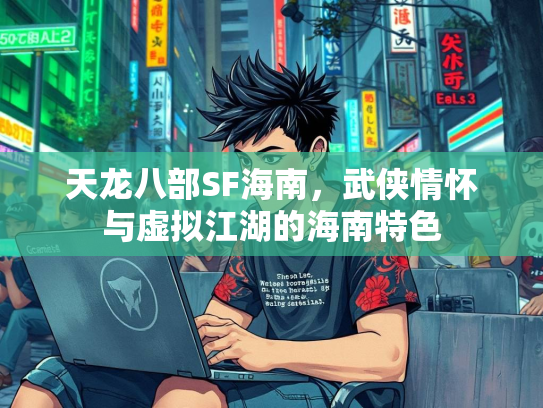 天龙八部SF海南，武侠情怀与虚拟江湖的海南特色