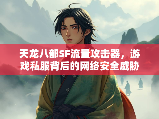 天龙八部SF流量攻击器，游戏私服背后的网络安全威胁