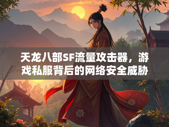 天龙八部SF流量攻击器，游戏私服背后的网络安全威胁
