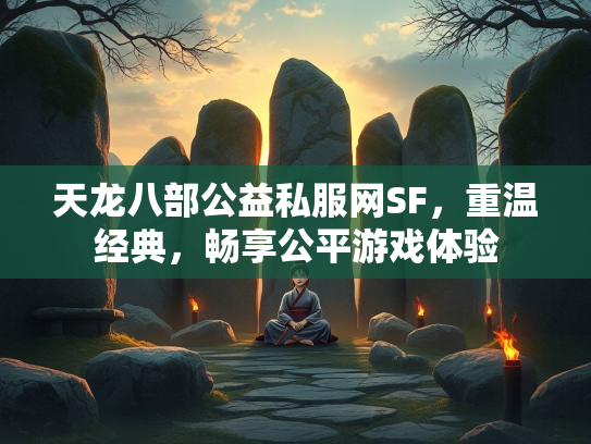 天龙八部公益私服网SF，重温经典，畅享公平游戏体验