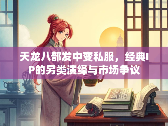 天龙八部发中变私服，经典IP的另类演绎与市场争议