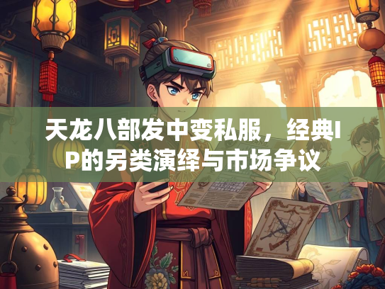 天龙八部发中变私服，经典IP的另类演绎与市场争议