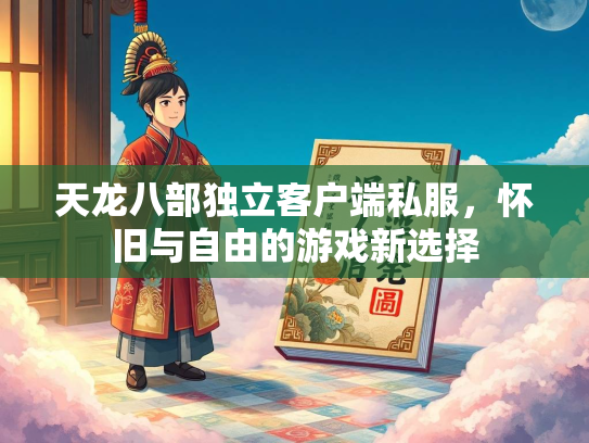 天龙八部独立客户端私服，怀旧与自由的游戏新选择