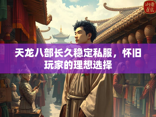 天龙八部长久稳定私服，怀旧玩家的理想选择