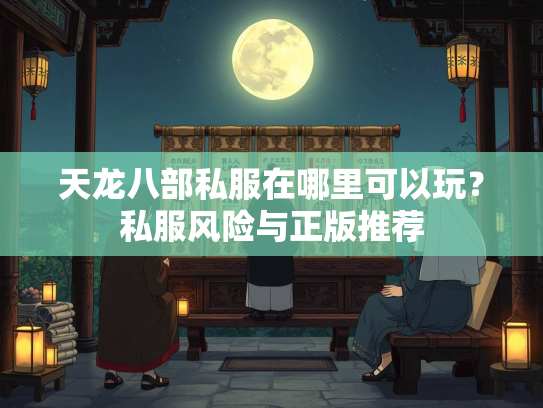 天龙八部私服在哪里可以玩？私服风险与正版推荐