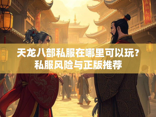 天龙八部私服在哪里可以玩？私服风险与正版推荐