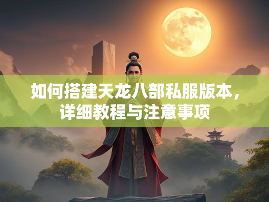 如何搭建天龙八部私服版本，详细教程与注意事项