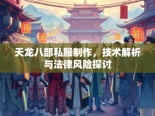 天龙八部私服制作，技术解析与法律风险探讨